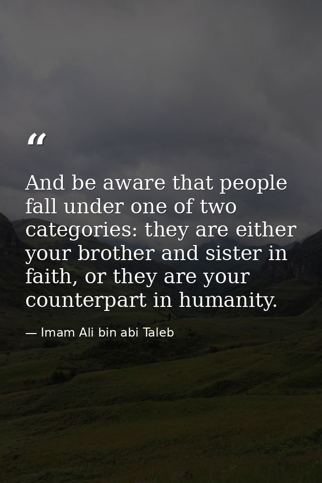 And be aware that people fall under one of two categories: they are either your brother and sister in faith, or they are — Imam Ali bin abi Taleb