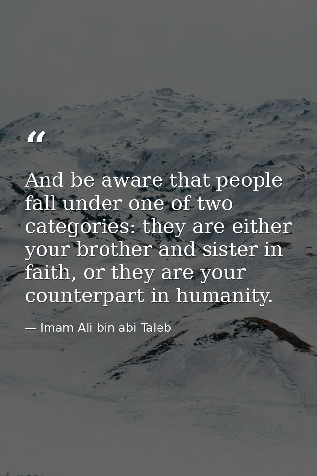 And be aware that people fall under one of two categories: they are either your brother and sister in faith, or they are — Imam Ali bin abi Taleb