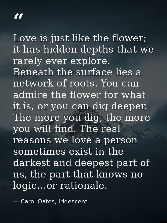 Love is just like the flower; it has hidden depths that we rarely ever explore. Beneath the surface lies a network of ro — Carol Oates, Iridescent