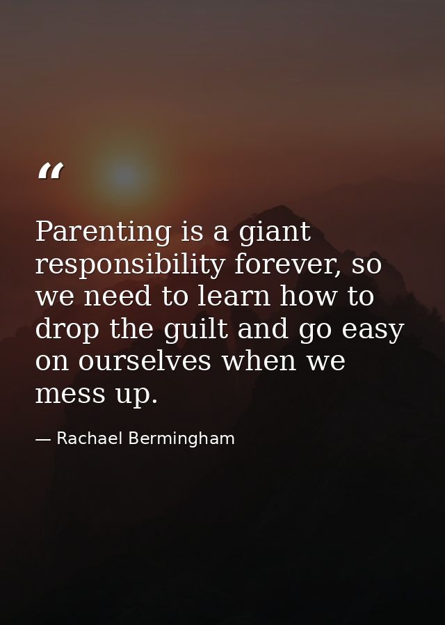 Parenting is a giant responsibility forever, so we need to learn how to drop the guilt and go easy on ourselves when we  — Rachael Bermingham