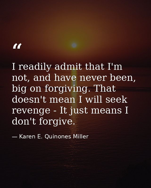 I readily admit that I'm not, and have never been, big on forgiving. That doesn't mean I will seek revenge - It just mea — Karen E. Quinones Miller