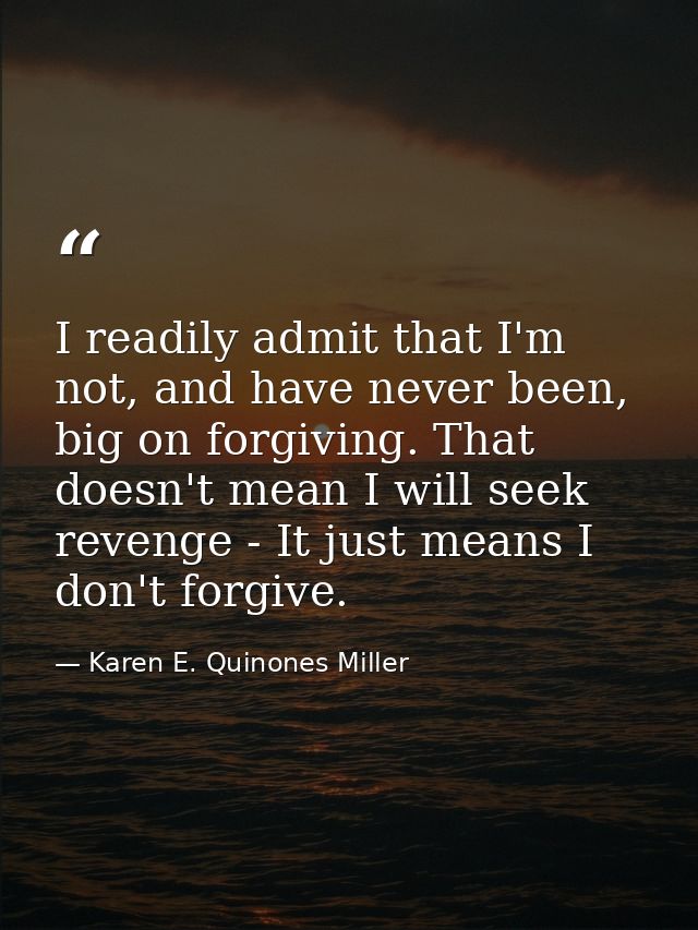 I readily admit that I'm not, and have never been, big on forgiving. That doesn't mean I will seek revenge - It just mea — Karen E. Quinones Miller