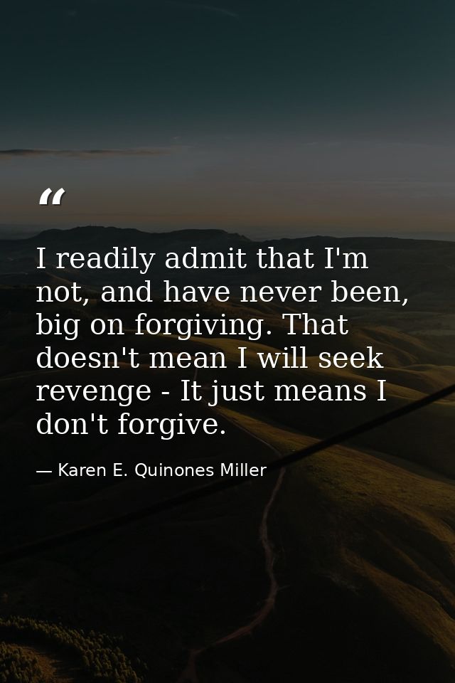 I readily admit that I'm not, and have never been, big on forgiving. That doesn't mean I will seek revenge - It just mea — Karen E. Quinones Miller