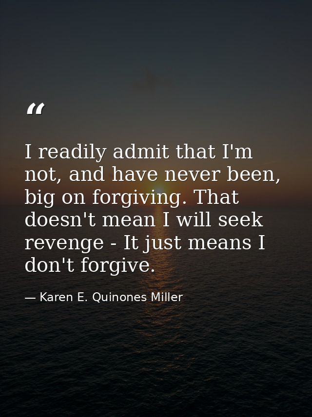 I readily admit that I'm not, and have never been, big on forgiving. That doesn't mean I will seek revenge - It just mea — Karen E. Quinones Miller