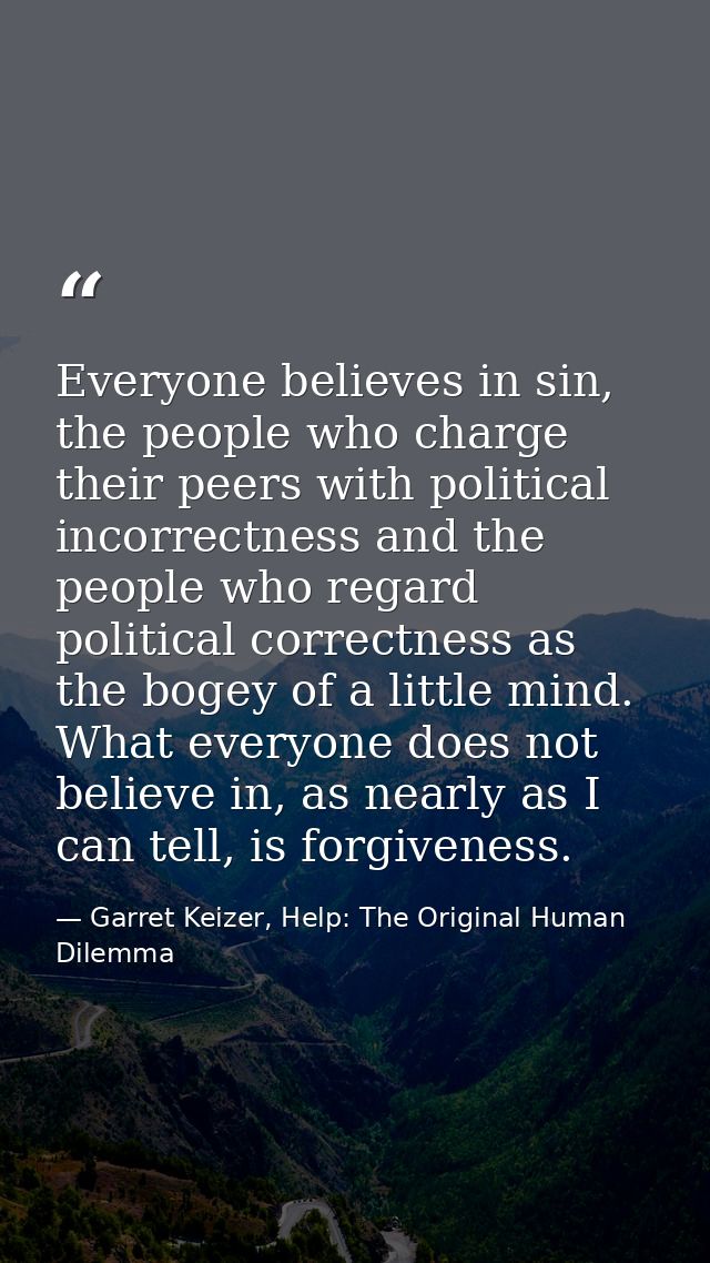 Everyone believes in sin, the people who charge their peers with political incorrectness and the people who regard polit — Garret Keizer, Help: The Original Human Dilemma