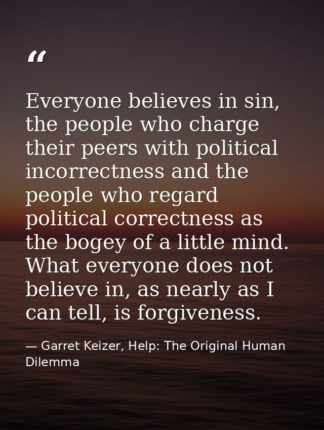 Everyone believes in sin, the people who charge their peers with political incorrectness and the people who regard polit — Garret Keizer, Help: The Original Human Dilemma