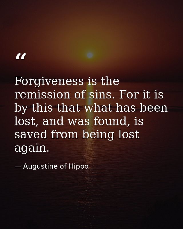 Forgiveness is the remission of sins. For it is by this that what has been lost, and was found, is saved from being lost — Augustine of Hippo