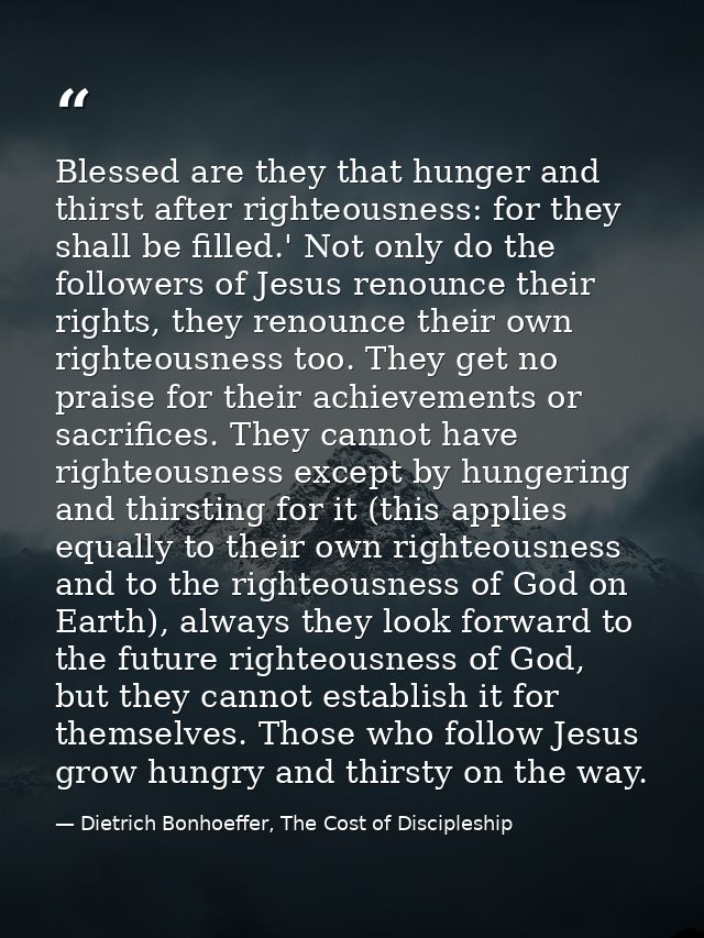 Blessed are they that hunger and thirst after righteousness: for they shall be filled.' Not only do the followers of Jes — Dietrich Bonhoeffer, The Cost of Discipleship