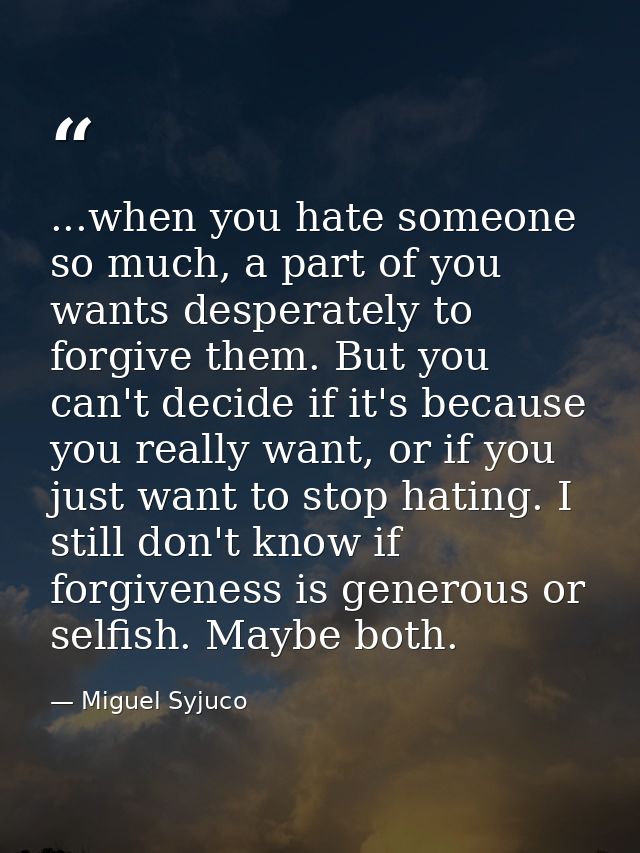 ...when you hate someone so much, a part of you wants desperately to forgive them. But you can't decide if it's because  — Miguel Syjuco
