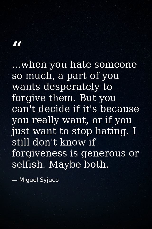 ...when you hate someone so much, a part of you wants desperately to forgive them. But you can't decide if it's because  — Miguel Syjuco