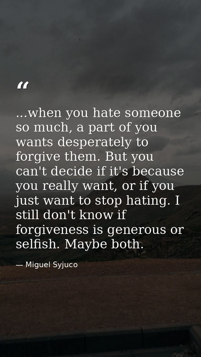 ...when you hate someone so much, a part of you wants desperately to forgive them. But you can't decide if it's because  — Miguel Syjuco