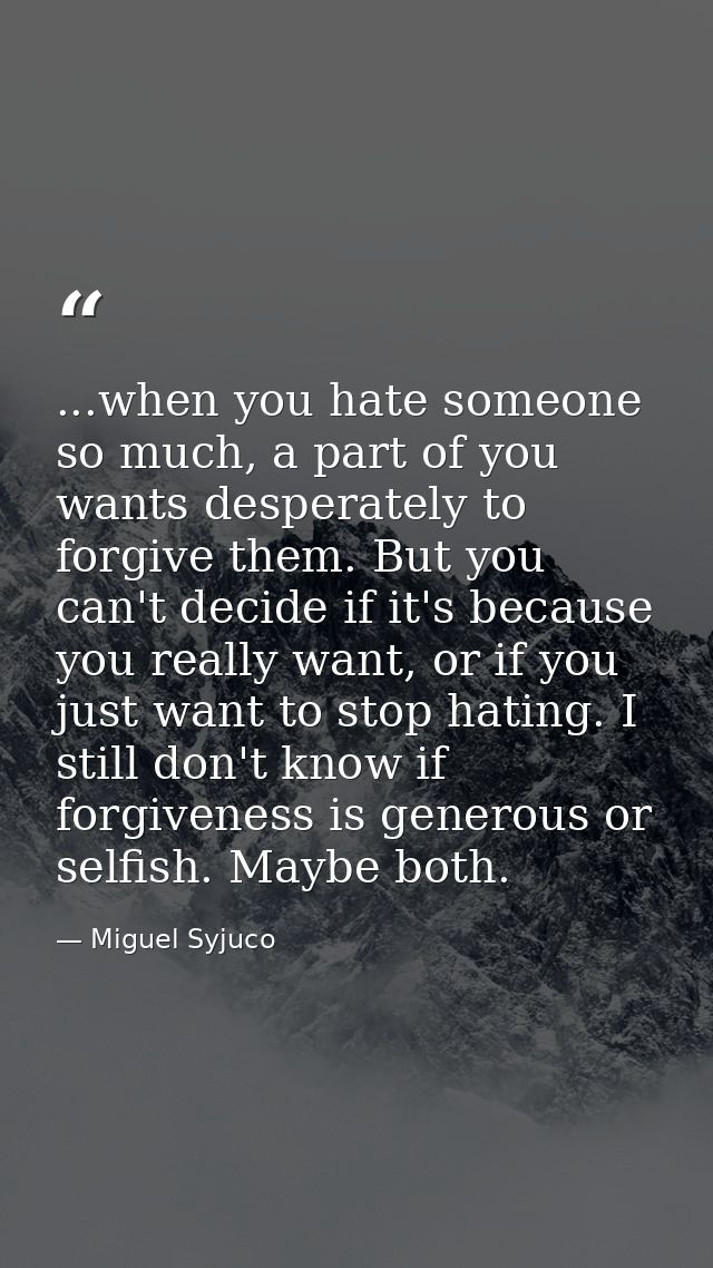 ...when you hate someone so much, a part of you wants desperately to forgive them. But you can't decide if it's because  — Miguel Syjuco