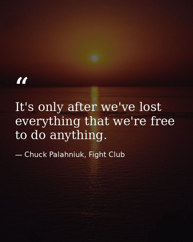 It's only after we've lost everything that we're free to do anything. — Chuck Palahniuk, Fight Club
