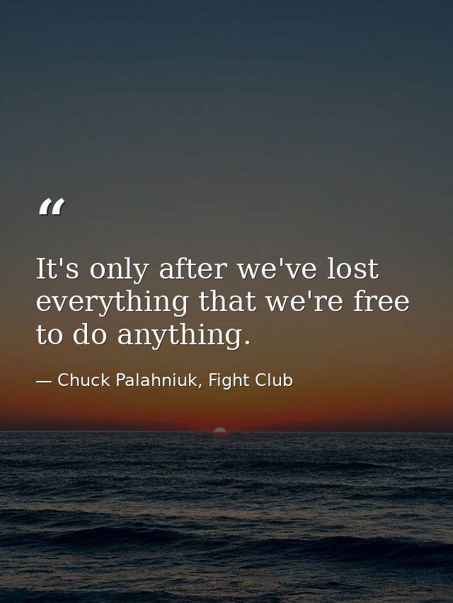 It's only after we've lost everything that we're free to do anything. — Chuck Palahniuk, Fight Club
