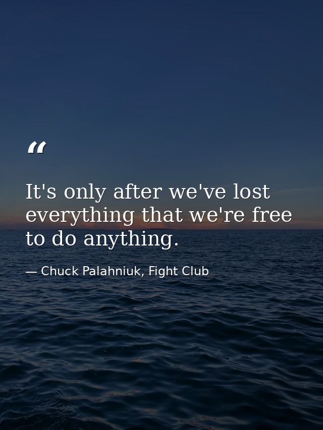 It's only after we've lost everything that we're free to do anything. — Chuck Palahniuk, Fight Club