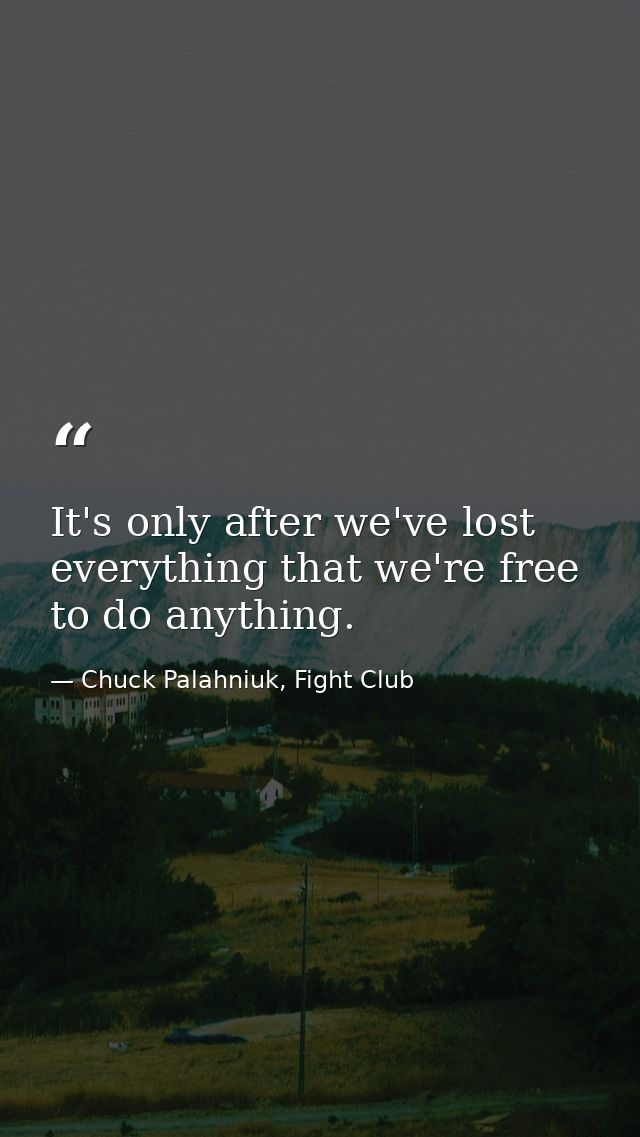 It's only after we've lost everything that we're free to do anything. — Chuck Palahniuk, Fight Club