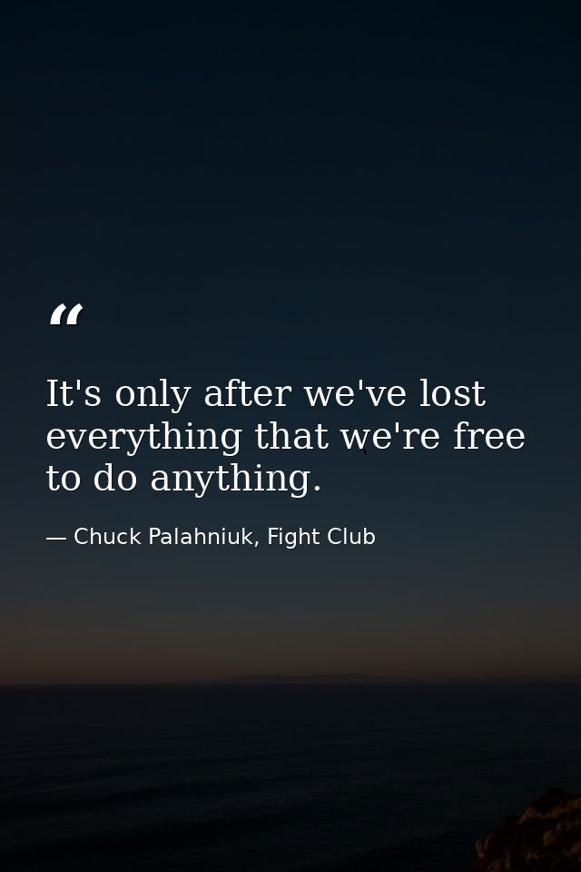 It's only after we've lost everything that we're free to do anything. — Chuck Palahniuk, Fight Club