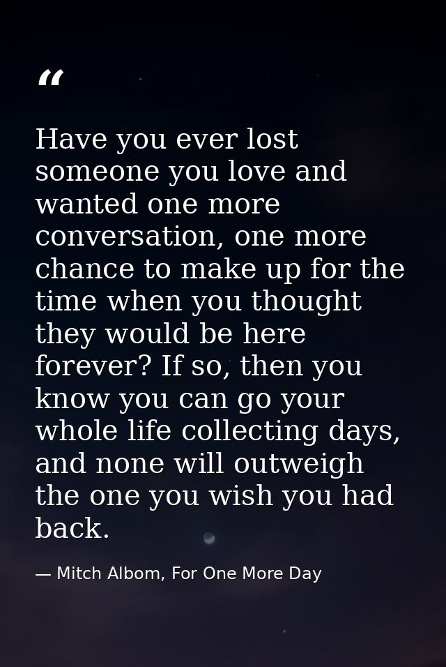 Have you ever lost someone you love and wanted one more conversation, one more chance to make up for the time when you t — Mitch Albom, For One More Day