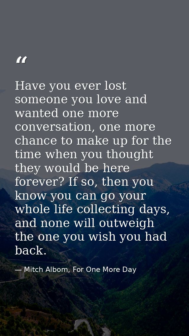 Have you ever lost someone you love and wanted one more conversation, one more chance to make up for the time when you t — Mitch Albom, For One More Day