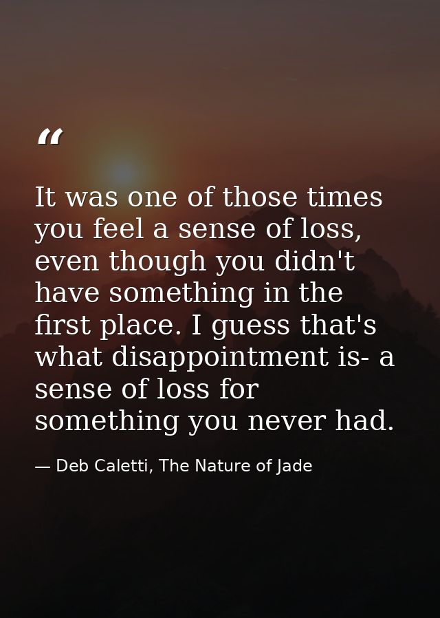It was one of those times you feel a sense of loss, even though you didn't have something in the first place. I guess th — Deb Caletti, The Nature of Jade
