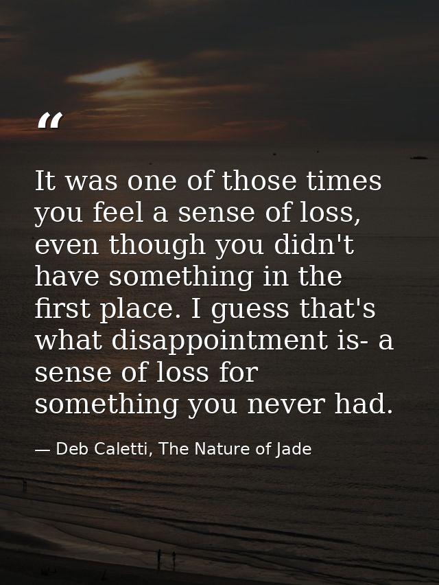 It was one of those times you feel a sense of loss, even though you didn't have something in the first place. I guess th — Deb Caletti, The Nature of Jade