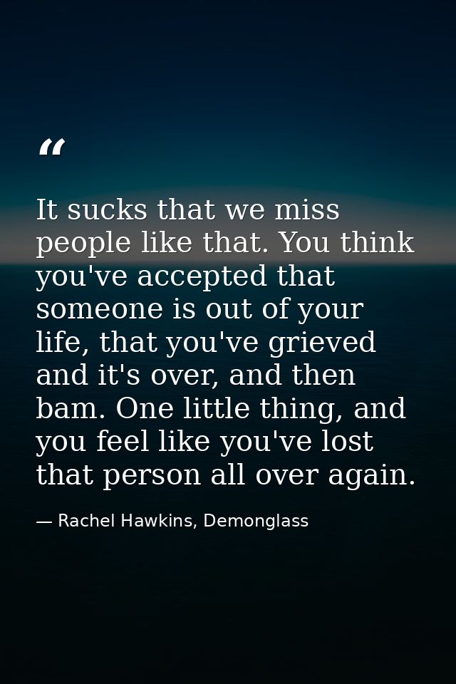 It sucks that we miss people like that. You think you've accepted that someone is out of your life, that you've grieved  — Rachel Hawkins, Demonglass