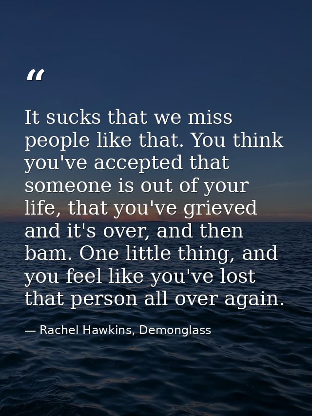 It sucks that we miss people like that. You think you've accepted that someone is out of your life, that you've grieved  — Rachel Hawkins, Demonglass