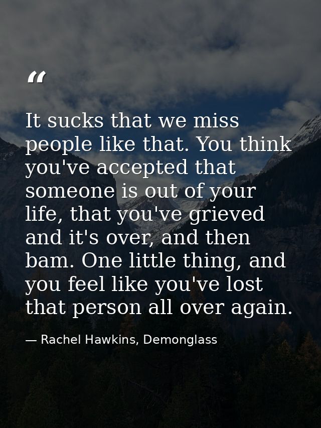 It sucks that we miss people like that. You think you've accepted that someone is out of your life, that you've grieved  — Rachel Hawkins, Demonglass
