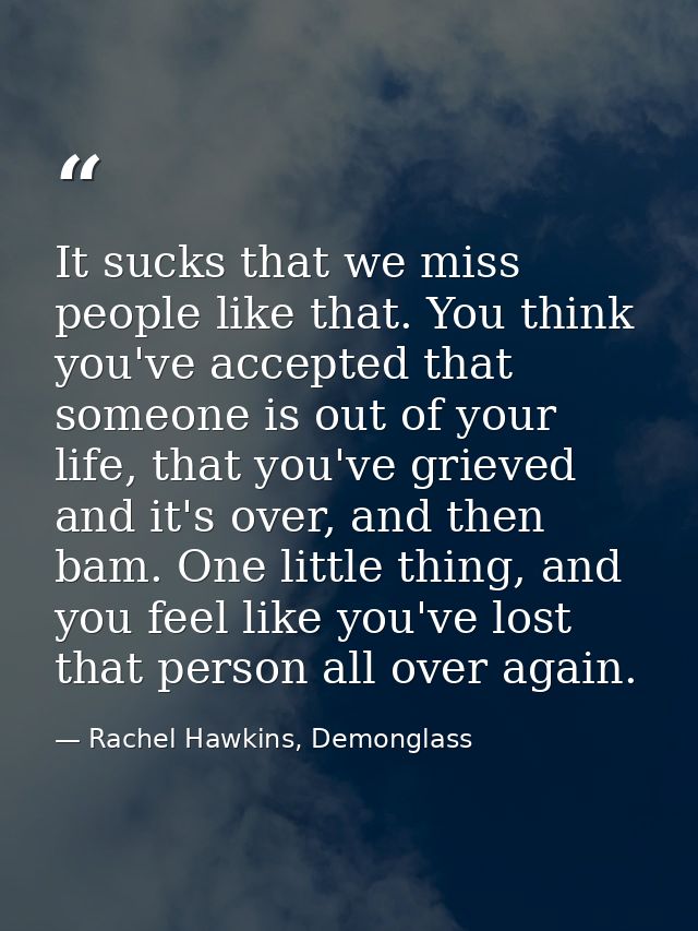 It sucks that we miss people like that. You think you've accepted that someone is out of your life, that you've grieved  — Rachel Hawkins, Demonglass