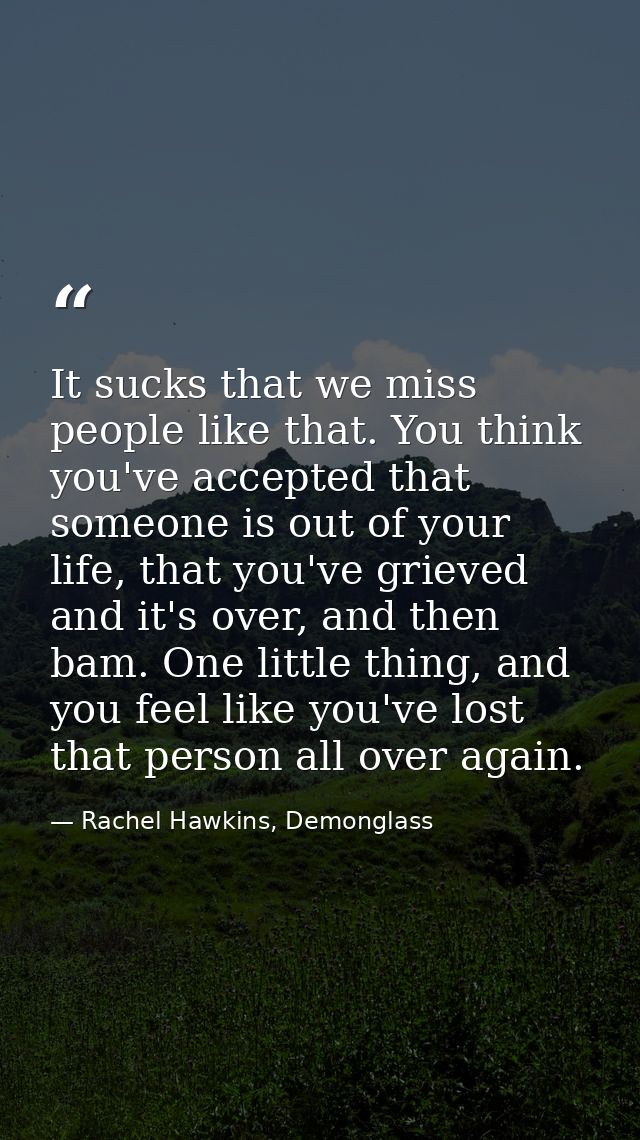 It sucks that we miss people like that. You think you've accepted that someone is out of your life, that you've grieved  — Rachel Hawkins, Demonglass