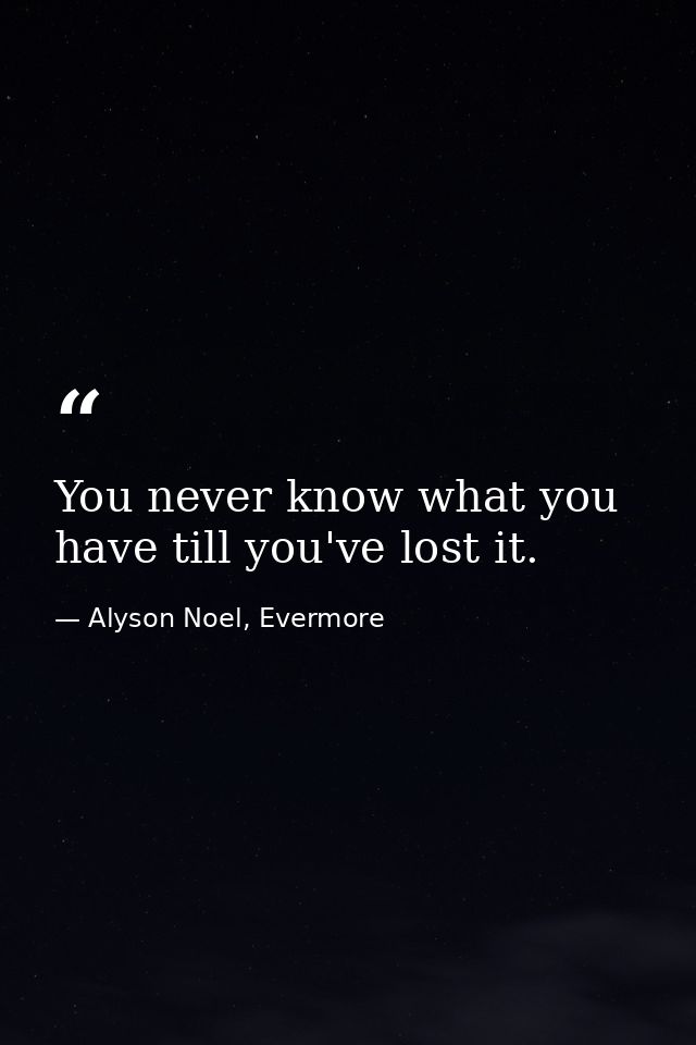 You never know what you have till you've lost it. — Alyson Noel, Evermore