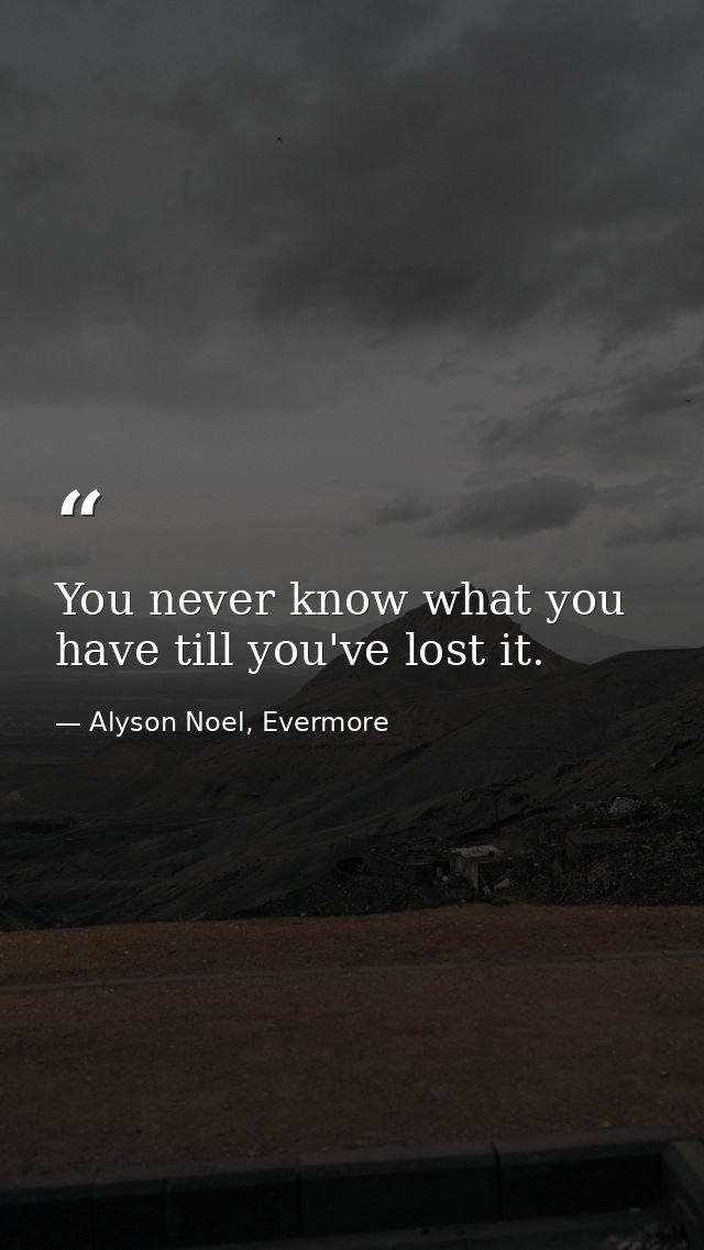 You never know what you have till you've lost it. — Alyson Noel, Evermore