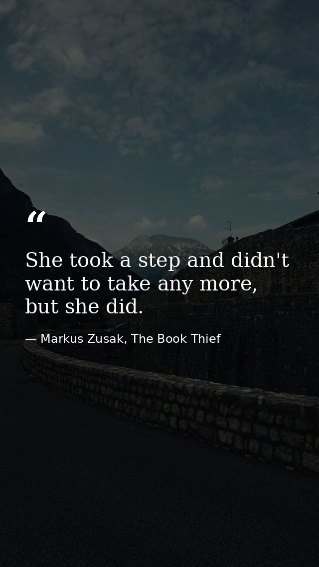 She took a step and didn't want to take any more, but she did. — Markus Zusak, The Book Thief
