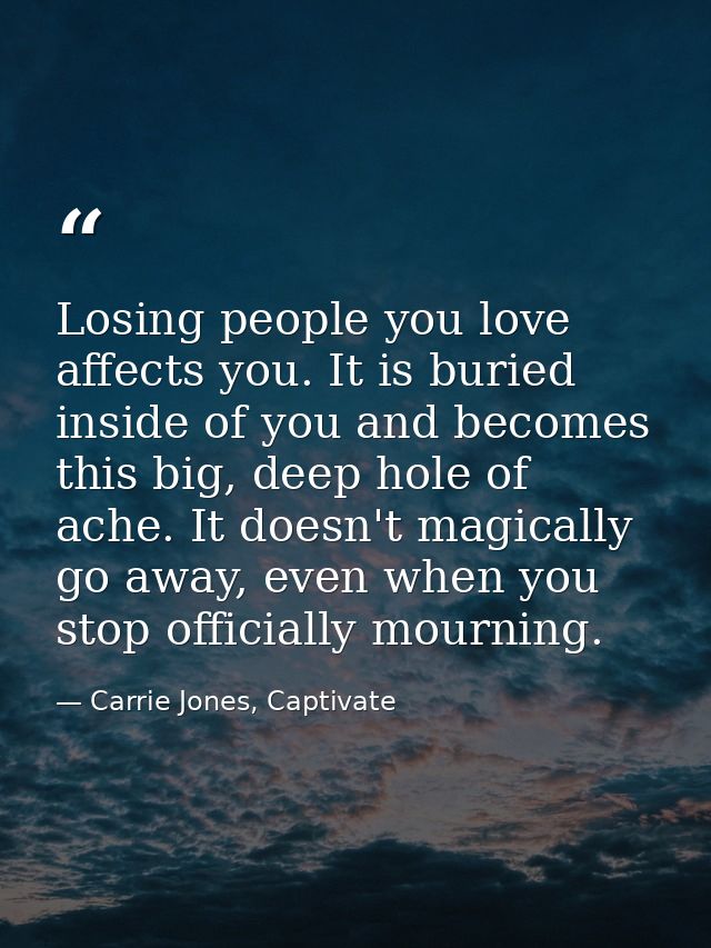 Losing people you love affects you. It is buried inside of you and becomes this big, deep hole of ache. It doesn't magic — Carrie Jones, Captivate