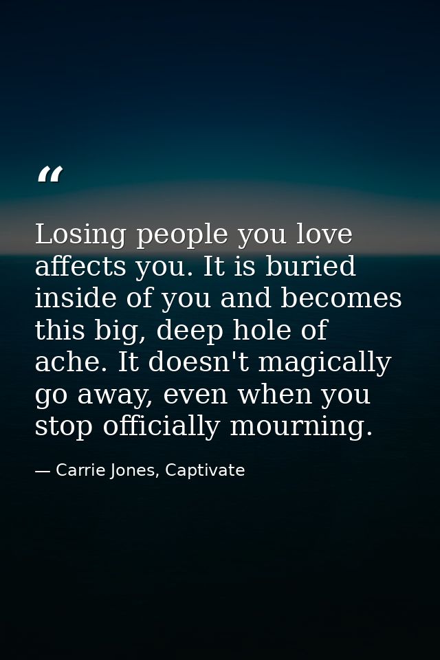 Losing people you love affects you. It is buried inside of you and becomes this big, deep hole of ache. It doesn't magic — Carrie Jones, Captivate