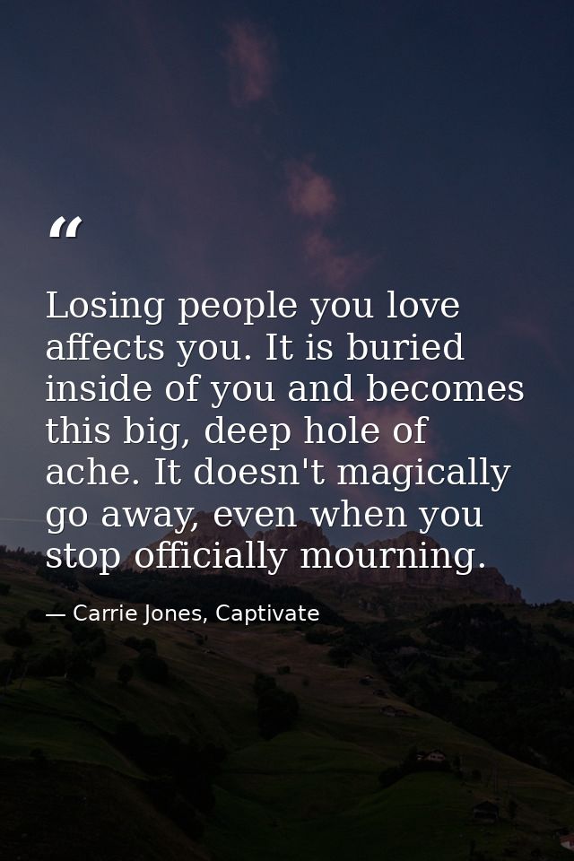 Losing people you love affects you. It is buried inside of you and becomes this big, deep hole of ache. It doesn't magic — Carrie Jones, Captivate