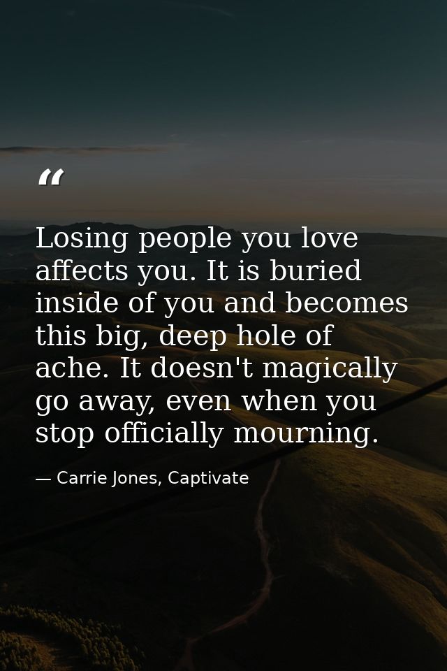 Losing people you love affects you. It is buried inside of you and becomes this big, deep hole of ache. It doesn't magic — Carrie Jones, Captivate