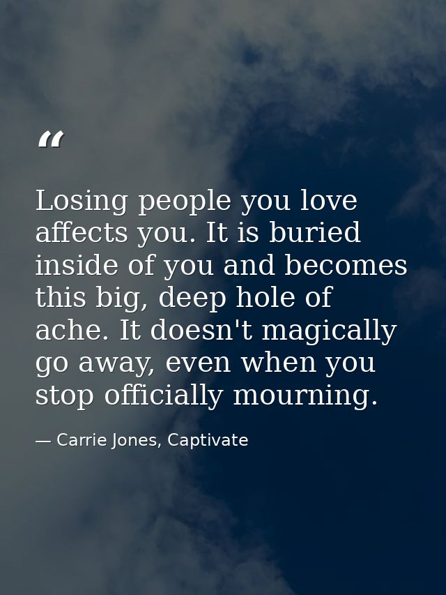 Losing people you love affects you. It is buried inside of you and becomes this big, deep hole of ache. It doesn't magic — Carrie Jones, Captivate