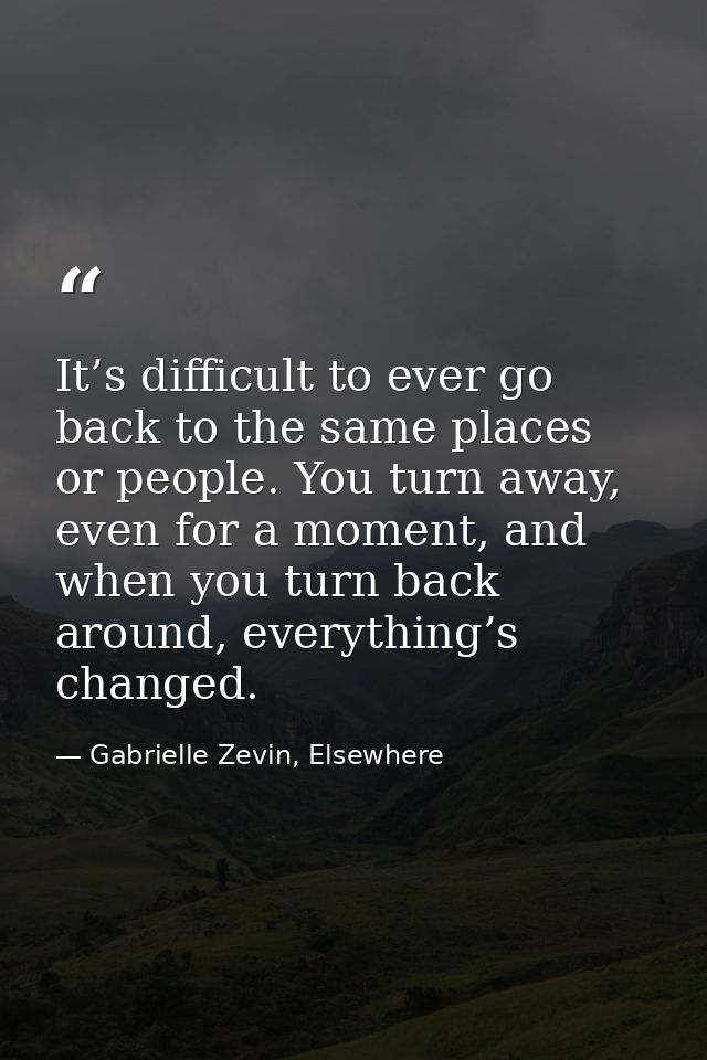 It’s difficult to ever go back to the same places or people. You turn away, even for a moment, and when you turn back ar — Gabrielle Zevin, Elsewhere