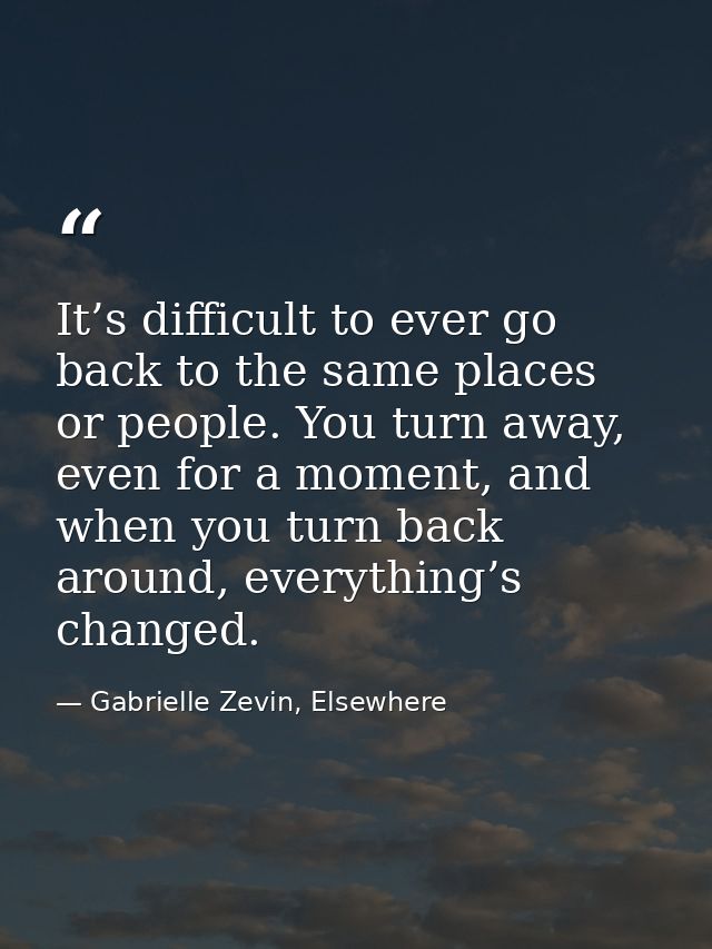 It’s difficult to ever go back to the same places or people. You turn away, even for a moment, and when you turn back ar — Gabrielle Zevin, Elsewhere