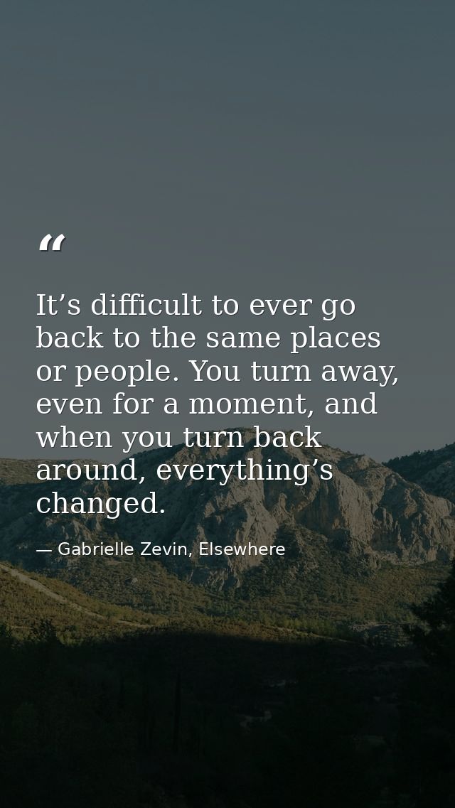 It’s difficult to ever go back to the same places or people. You turn away, even for a moment, and when you turn back ar — Gabrielle Zevin, Elsewhere