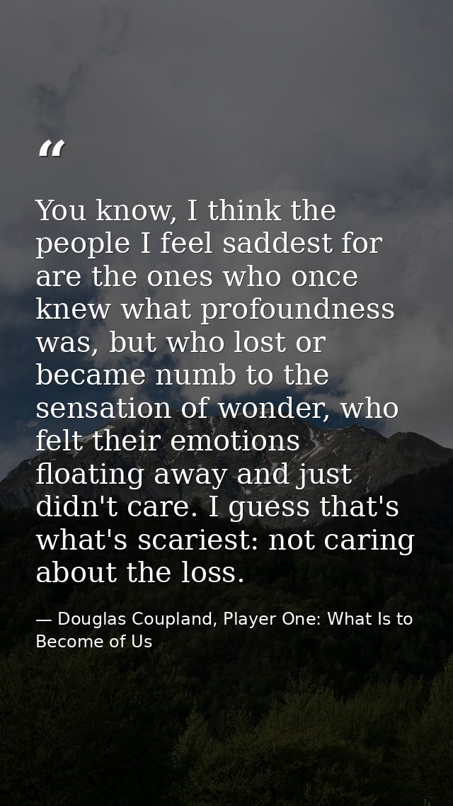 You know, I think the people I feel saddest for are the ones who once knew what profoundness was, but who lost or became — Douglas Coupland, Player One: What Is to Become of Us