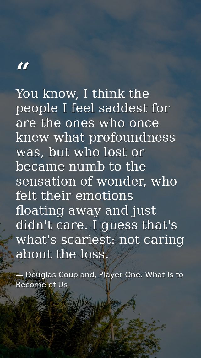 You know, I think the people I feel saddest for are the ones who once knew what profoundness was, but who lost or became — Douglas Coupland, Player One: What Is to Become of Us