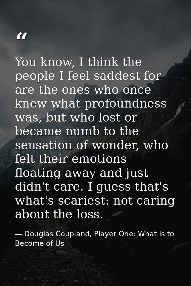 You know, I think the people I feel saddest for are the ones who once knew what profoundness was, but who lost or became — Douglas Coupland, Player One: What Is to Become of Us
