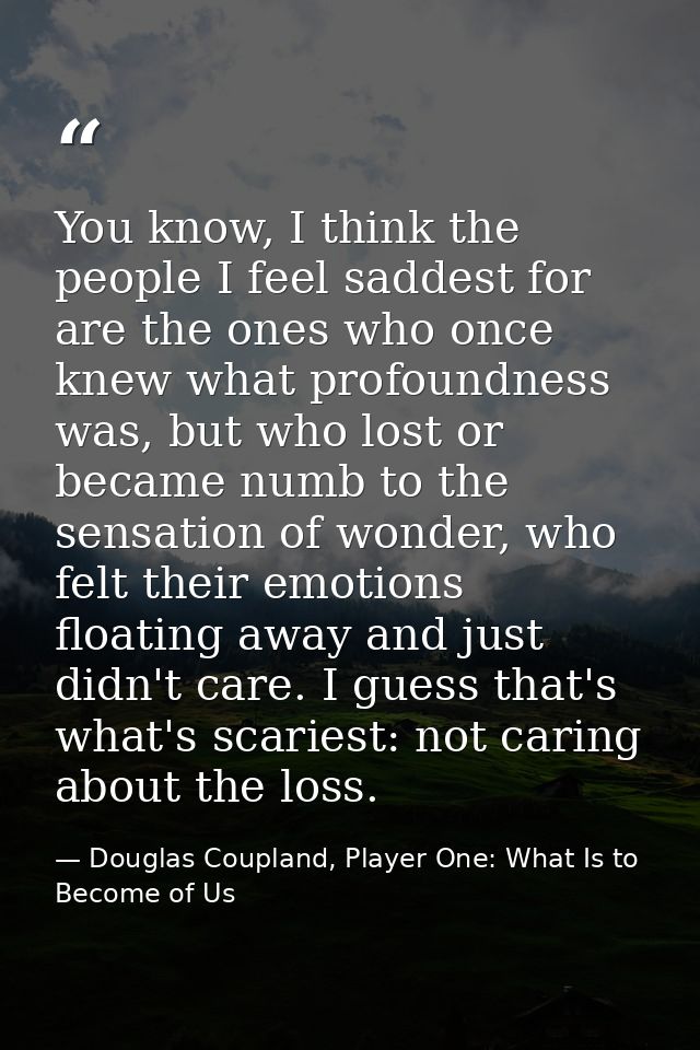 You know, I think the people I feel saddest for are the ones who once knew what profoundness was, but who lost or became — Douglas Coupland, Player One: What Is to Become of Us