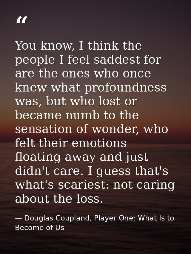 You know, I think the people I feel saddest for are the ones who once knew what profoundness was, but who lost or became — Douglas Coupland, Player One: What Is to Become of Us