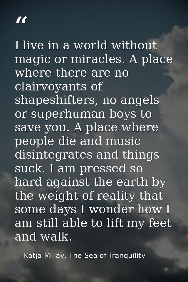 I live in a world without magic or miracles. A place where there are no clairvoyants of shapeshifters, no angels or supe — Katja Millay, The Sea of Tranquility