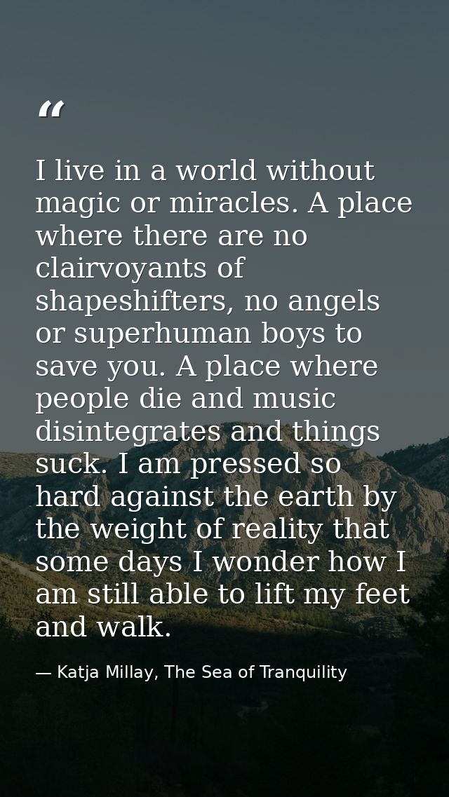I live in a world without magic or miracles. A place where there are no clairvoyants of shapeshifters, no angels or supe — Katja Millay, The Sea of Tranquility