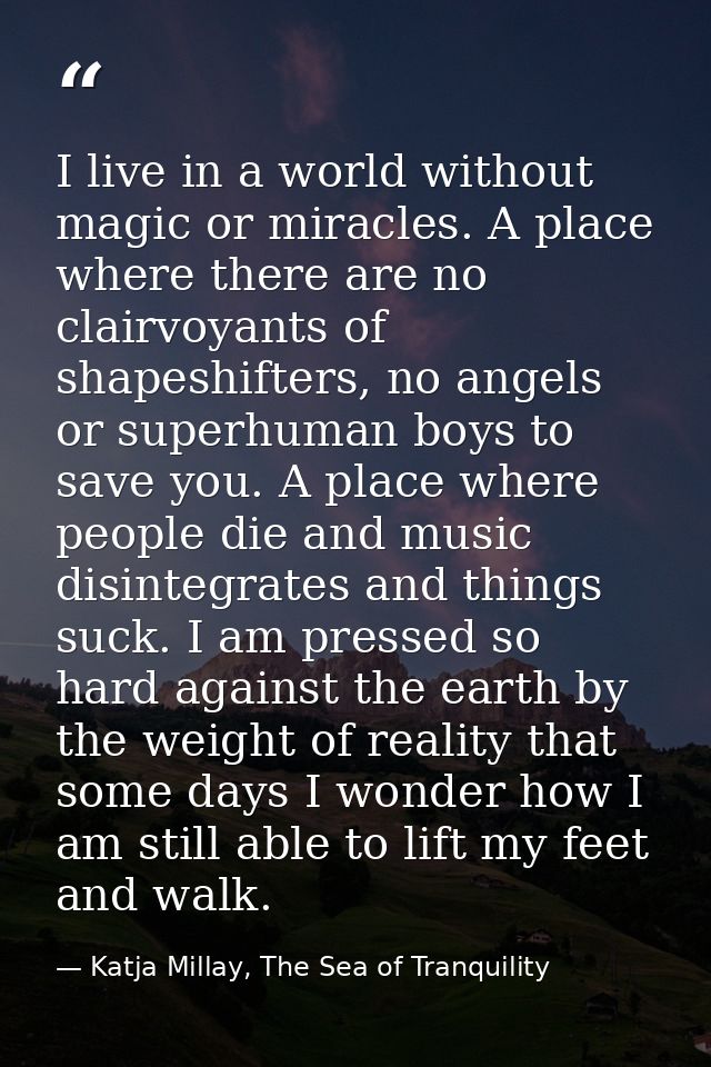 I live in a world without magic or miracles. A place where there are no clairvoyants of shapeshifters, no angels or supe — Katja Millay, The Sea of Tranquility