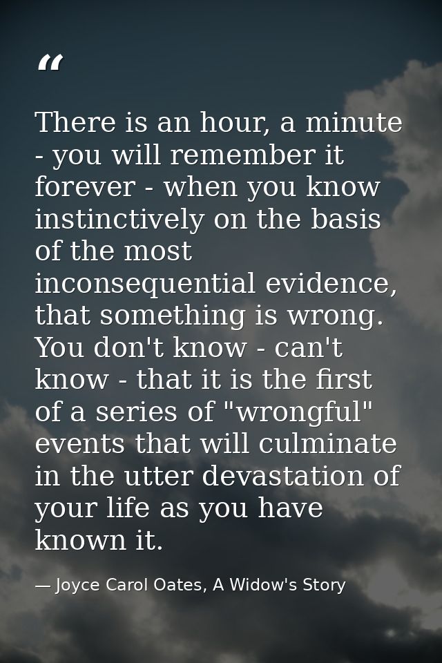 There is an hour, a minute - you will remember it forever - when you know instinctively on the basis of the most inconse — Joyce Carol Oates, A Widow's Story